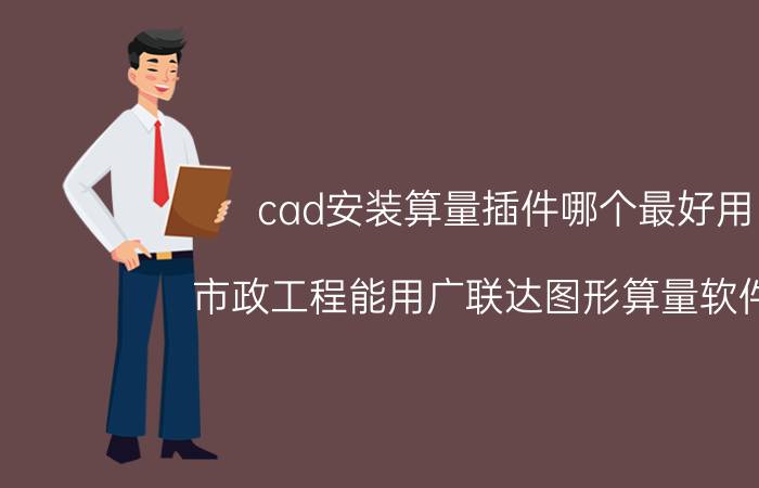 cad安装算量插件哪个最好用 市政工程能用广联达图形算量软件吗？